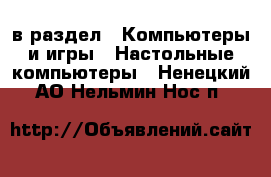  в раздел : Компьютеры и игры » Настольные компьютеры . Ненецкий АО,Нельмин Нос п.